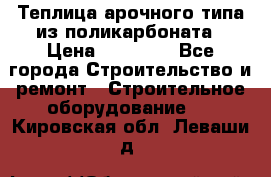 Теплица арочного типа из поликарбоната › Цена ­ 11 100 - Все города Строительство и ремонт » Строительное оборудование   . Кировская обл.,Леваши д.